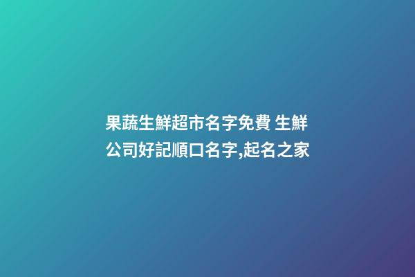 果蔬生鮮超市名字免費 生鮮公司好記順口名字,起名之家-第1張-公司起名-玄機派